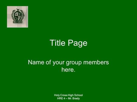 Holy Cross High School HRE 4 – Mr. Brady Title Page Name of your group members here.