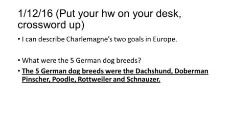 1/12/16 (Put your hw on your desk, crossword up) I can describe Charlemagne’s two goals in Europe. What were the 5 German dog breeds? The 5 German dog.