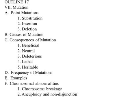 OUTLINE 17 VII. Mutation A. Point Mutations 1. Substitution 2. Insertion 3. Deletion B. Causes of Mutation C. Consequences of Mutation 1. Beneficial 2.