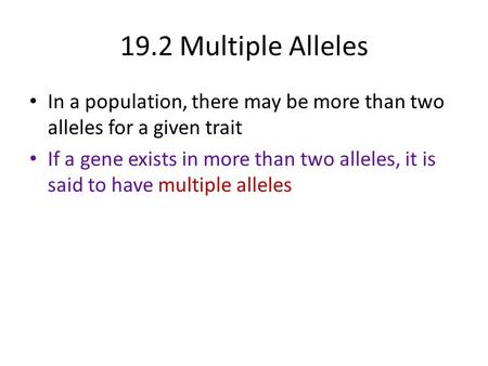 19.2 Multiple Alleles In a population, there may be more than two alleles for a given trait If a gene exists in more than two alleles, it is said to have.