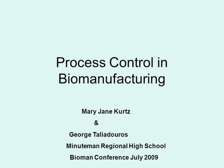 Process Control in Biomanufacturing Mary Jane Kurtz & George Taliadouros Minuteman Regional High School Bioman Conference July 2009.