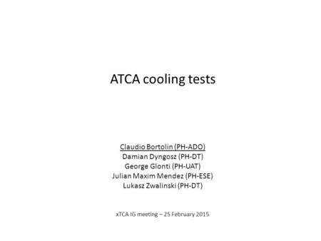 ATCA cooling tests Claudio Bortolin (PH-ADO) Damian Dyngosz (PH-DT) George Glonti (PH-UAT) Julian Maxim Mendez (PH-ESE) Lukasz Zwalinski (PH-DT) xTCA IG.