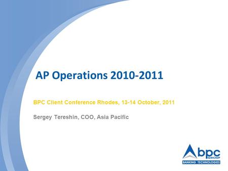 AP Operations 2010-2011 BPC Client Conference Rhodes, 13-14 October, 2011 Sergey Tereshin, COO, Asia Pacific.