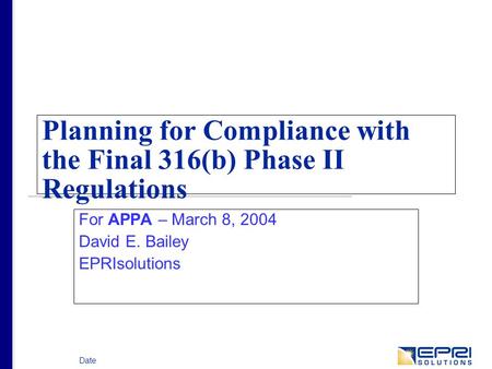 Date Planning for Compliance with the Final 316(b) Phase II Regulations For APPA – March 8, 2004 David E. Bailey EPRIsolutions.