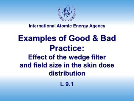 Examples of Good & Bad Practice: Effect of the wedge filter and field size in the skin dose distribution L 9.1.