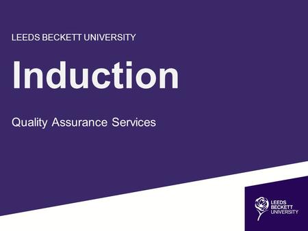 LEEDS BECKETT UNIVERSITY Induction Quality Assurance Services.