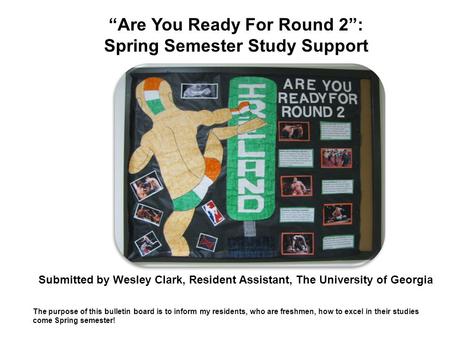 Submitted by Wesley Clark, Resident Assistant, The University of Georgia The purpose of this bulletin board is to inform my residents, who are freshmen,