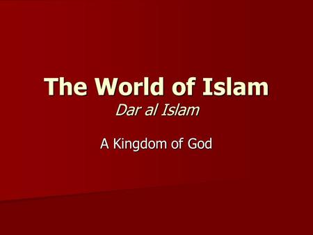 The World of Islam Dar al Islam A Kingdom of God.