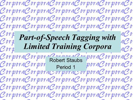 Part-of-Speech Tagging with Limited Training Corpora Robert Staubs Period 1.