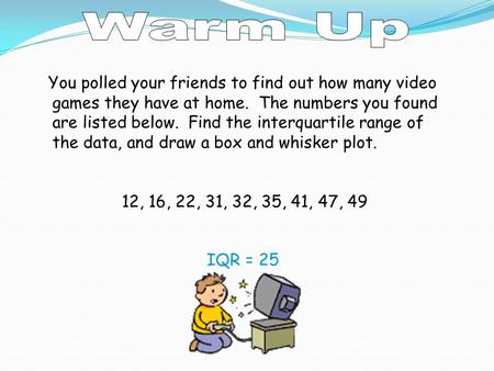 You polled your friends to find out how many video games they have at home. The numbers you found are listed below. Find the interquartile range of the.