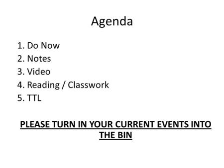 Agenda 1. Do Now 2. Notes 3. Video 4. Reading / Classwork 5. TTL PLEASE TURN IN YOUR CURRENT EVENTS INTO THE BIN.