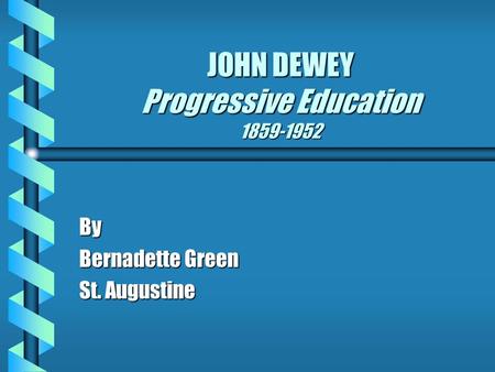 JOHN DEWEY Progressive Education 1859-1952 By Bernadette Green St. Augustine.