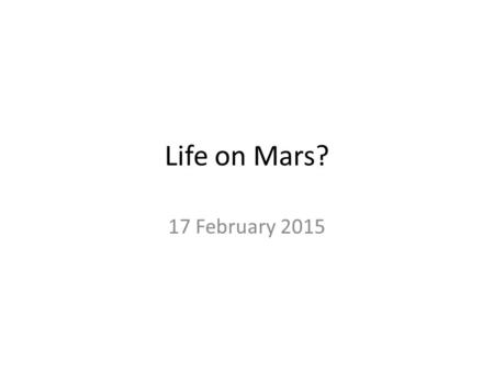 Life on Mars? 17 February 2015. Are we alone? Life arose quickly on Earth, around 4 billion years ago Star formation makes planets, too: they should be.