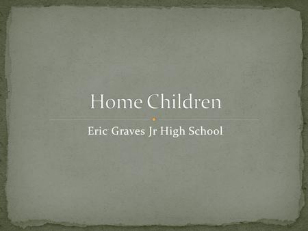 Eric Graves Jr High School Name : Richard Lincoln Country of Origin : Ireland I became a home child because my parents were poor and couldn’t take care.