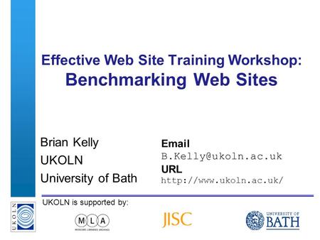 A centre of expertise in digital information managementwww.ukoln.ac.uk UKOLN is supported by: Effective Web Site Training Workshop: Benchmarking Web Sites.