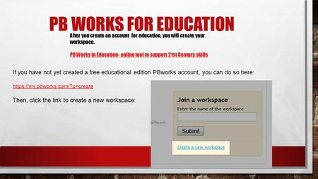 PB WORKS FOR EDUCATION After you create an account for education, you will create your workspace. PB Works in Education- online tool to support 21st Century.