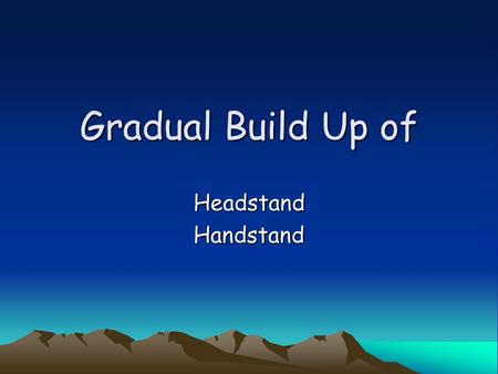 Gradual Build Up of HeadstandHandstand. Question What are the three main Methods of Practice? Methods of Practice Gradual Build-up Whole | Part | Whole.