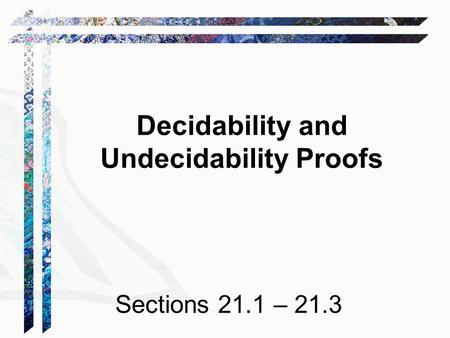 Decidability and Undecidability Proofs Sections 21.1 – 21.3.