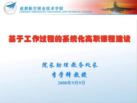 院长助理 教务处长 李学锋 教授 2008 年 9 月 9 日 基于工作过程的系统化高职课程建设.