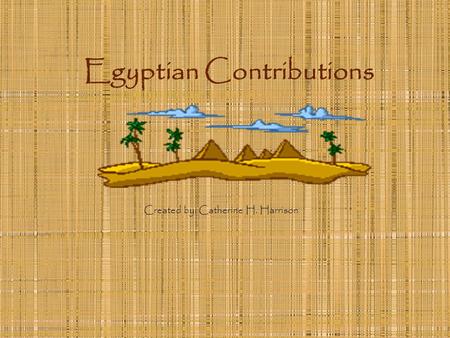 Egyptian Contributions Created by: Catherine H. Harrison.