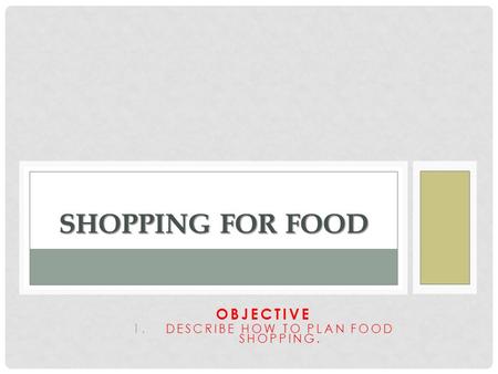 OBJECTIVE 1.DESCRIBE HOW TO PLAN FOOD SHOPPING. SHOPPING FOR FOOD.