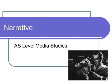 Narrative AS Level Media Studies. **Key Term** Narrative The way in which the story is told in both fictional and non-fictional texts. Narrative is a.