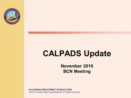 CALIFORNIA DEPARTMENT OF EDUCATION Jack O’Connell, State Superintendent of Public Instruction CALPADS Update November 2010 BCN Meeting.