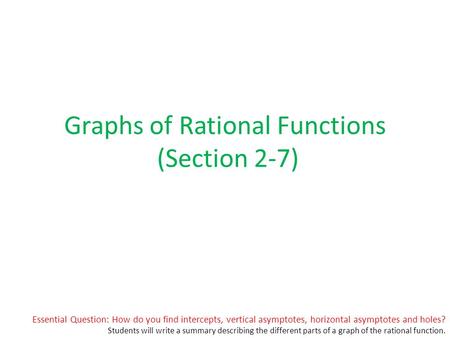 Essential Question: How do you find intercepts, vertical asymptotes, horizontal asymptotes and holes? Students will write a summary describing the different.