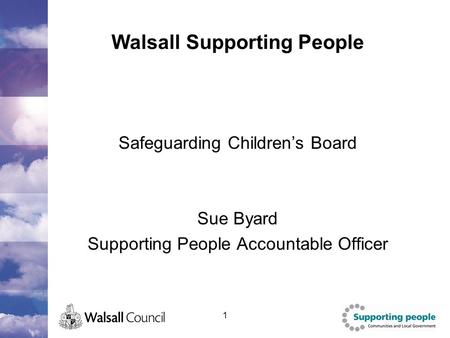 1 Walsall Supporting People Safeguarding Children’s Board Sue Byard Supporting People Accountable Officer.