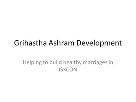 Grihastha Ashram Development Helping to build healthy marriages in ISKCON.