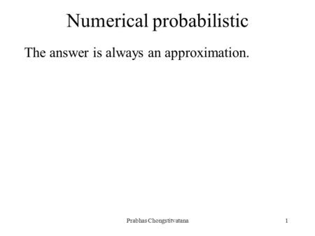 Prabhas Chongstitvatana1 Numerical probabilistic The answer is always an approximation.