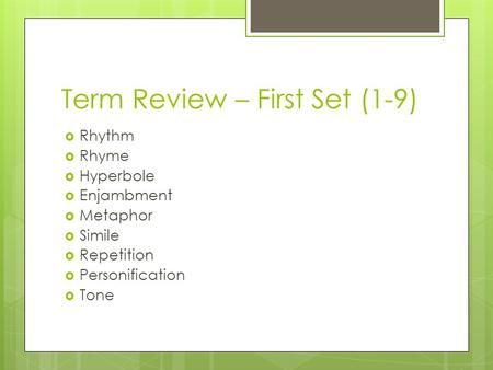 Term Review – First Set (1-9)  Rhythm  Rhyme  Hyperbole  Enjambment  Metaphor  Simile  Repetition  Personification  Tone.