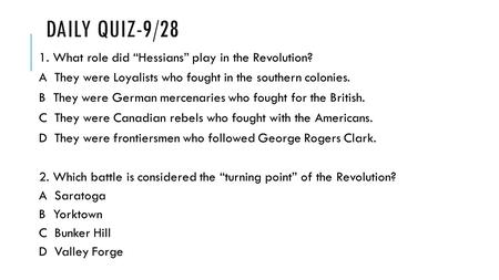 DAILY QUIZ-9/28 1. What role did “Hessians” play in the Revolution? A They were Loyalists who fought in the southern colonies. B They were German mercenaries.