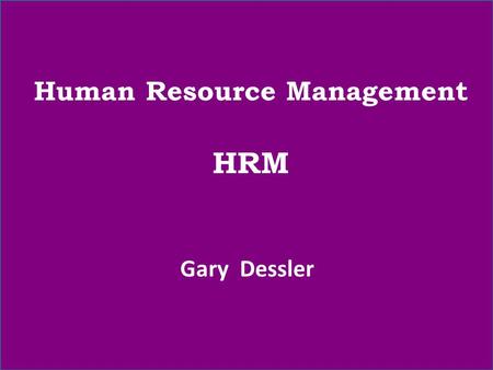 Human Resource Management HRM Gary Dessler. Our syllabus will include these chapters: Ch. 1- Introduction to Human Resource Management Ch. 3- Human Resource.