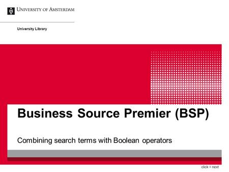 Business Source Premier (BSP) Combining search terms with Boolean operators University Library click = next.