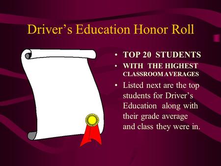 Driver’s Education Honor Roll TOP 20 STUDENTS WITH THE HIGHEST CLASSROOM AVERAGES Listed next are the top students for Driver’s Education along with their.