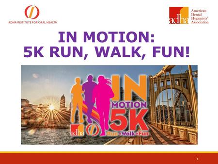 IN MOTION: 5K RUN, WALK, FUN! 1. 2 INSTITUTE FOR ORAL HEALTH WHO WE ARE Mission: To Support the charitable educational, research and scientific endeavors.