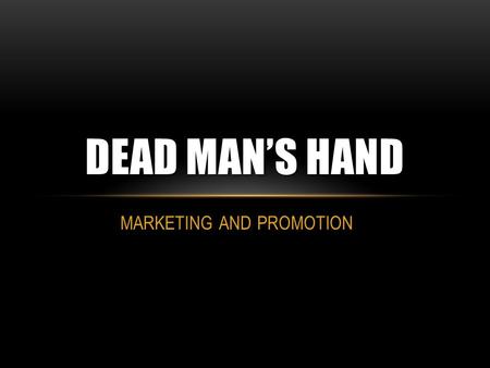 MARKETING AND PROMOTION DEAD MAN’S HAND. MARKETING AND PROMOTION OF OUR FILM Due to the fact that our film is low budget and an independent I feel it.