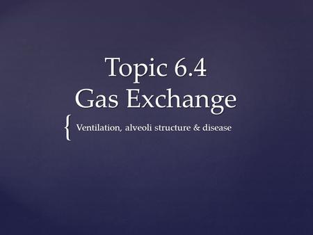 { Topic 6.4 Gas Exchange Ventilation, alveoli structure & disease.