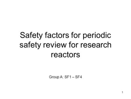 1 Safety factors for periodic safety review for research reactors Group A: SF1 – SF4.