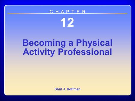 Chapter 12 Becoming a Physical Activity Professional 12 Becoming a Physical Activity Professional Shirl J. Hoffman C H A P T E R.