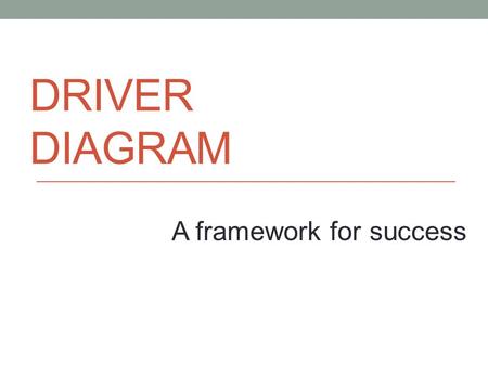 DRIVER DRIVER DIAGRAM a framework for success A framework for success.