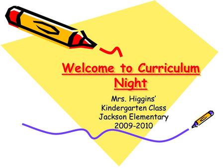 Welcome to Curriculum Night Mrs. Higgins’ Kindergarten Class Jackson Elementary 2009-2010.