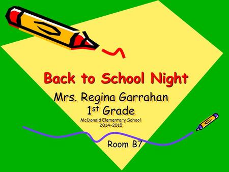 Mrs. Regina Garrahan 1 st Grade McDonald Elementary School 2014-2015 Room B7 Back to School Night Back to School Night.