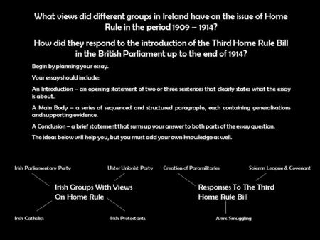 What views did different groups in Ireland have on the issue of Home Rule in the period 1909 – 1914? How did they respond to the introduction of the Third.