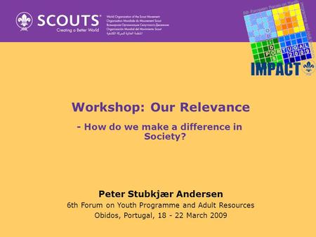 Workshop: Our Relevance - How do we make a difference in Society? Peter Stubkjær Andersen 6th Forum on Youth Programme and Adult Resources Obidos, Portugal,