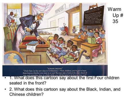 Warm Up # 35 1. What does this cartoon say about the first Four children seated in the front? 2. What does this cartoon say about the Black, Indian, and.