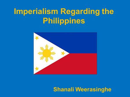 Imperialism Regarding the Philippines Shanali Weerasinghe.