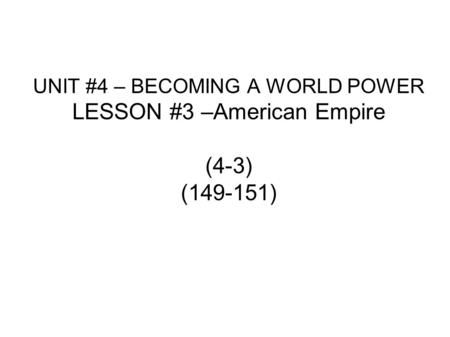 UNIT #4 – BECOMING A WORLD POWER LESSON #3 –American Empire (4-3) (149-151)