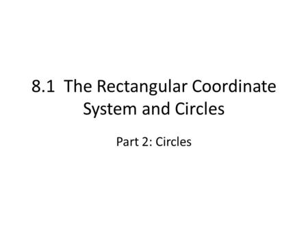 8.1 The Rectangular Coordinate System and Circles Part 2: Circles.